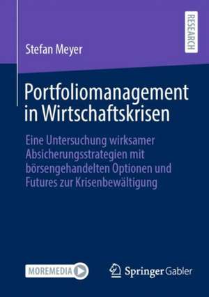 Portfoliomanagement in Wirtschaftskrisen: Eine Untersuchung wirksamer Absicherungsstrategien mit börsengehandelten Optionen und Futures zur Krisenbewältigung de Stefan Meyer