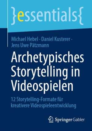 Archetypisches Storytelling in Videospielen: 12 Storytelling-Formate für kreativere Videospieleentwicklung de Michael Hebel