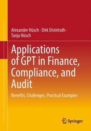 Applications of GPT in Finance, Compliance, and Audit: Benefits, Challenges, Practical Examples de Alexander Hüsch