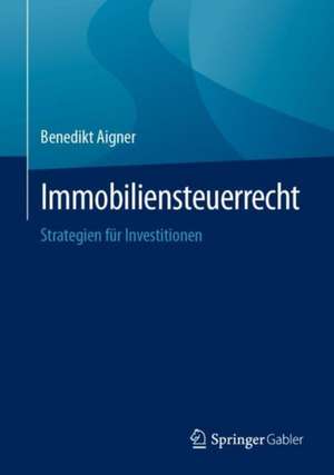 Immobiliensteuerrecht: Strategien für Investitionen de Benedikt Aigner