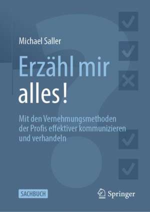 Erzähl mir alles!: Mit den Vernehmungsmethoden der Profis effektiver kommunizieren und verhandeln de Michael Saller