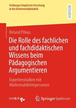 Die Rolle des fachlichen und fachdidaktischen Wissens beim Pädagogischen Argumentieren: Expertenstudien mit Mathematiklehrpersonen de Roland Pilous