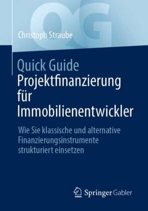 Quick Guide Projektfinanzierung für Immobilienentwickler: Wie Sie klassische und alternative Finanzierungsinstrumente strukturiert einsetzen de Christoph Straube