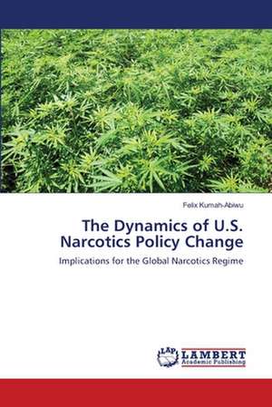 The Dynamics of U.S. Narcotics Policy Change de Felix Kumah-Abiwu