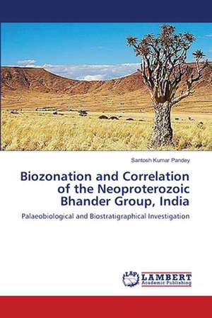 Biozonation and Correlation of the Neoproterozoic Bhander Group, India de Santosh Kumar Pandey