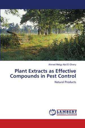 Plant Extracts as Effective Compounds in Pest Control de Ahmed Meligy Abd El Ghany