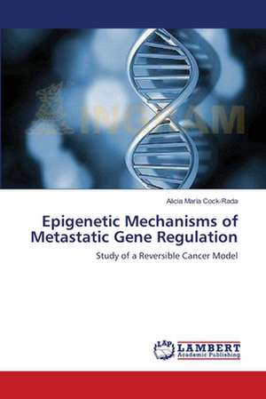 Epigenetic Mechanisms of Metastatic Gene Regulation de Alicia María Cock-Rada