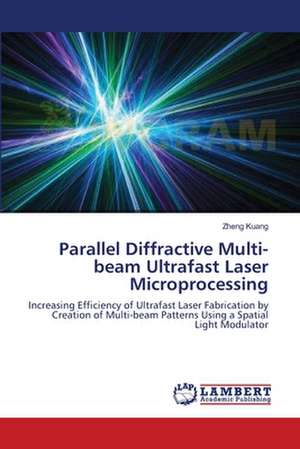 Parallel Diffractive Multi-beam Ultrafast Laser Microprocessing de Zheng Kuang