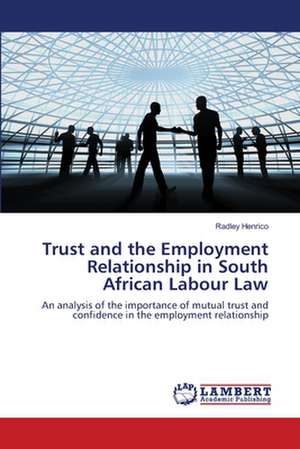 Trust and the Employment Relationship in South African Labour Law de Radley Henrico