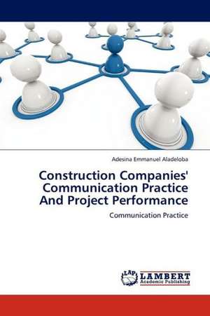 Construction Companies' Communication Practice And Project Performance de Aladeloba Adesina Emmanuel