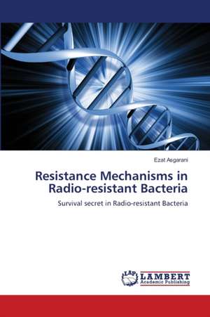 Resistance Mechanisms in Radio-resistant Bacteria de Ezat Asgarani