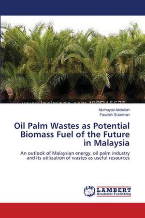 Oil Palm Wastes as Potential Biomass Fuel of the Future in Malaysia de Nurhayati Abdullah