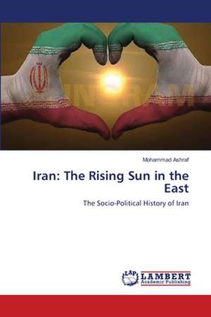 Iran: The Rising Sun in the East de Mohammad Ashraf