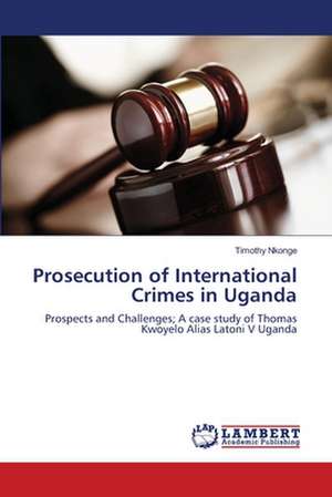 Prosecution of International Crimes in Uganda de Timothy Nkonge