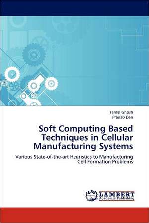 Soft Computing Based Techniques in Cellular Manufacturing Systems de Tamal Ghosh