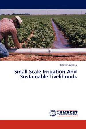 Small Scale Irrigation And Sustainable Livelihoods de Achana Godwin