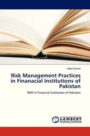 Risk Management Practices in Finanacial Institutions of Pakistan de Daniel Adeel