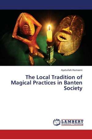 The Local Tradition of Magical Practices in Banten Society de Humaeni Ayatullah