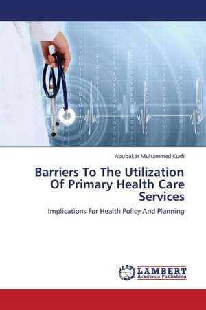 Barriers To The Utilization Of Primary Health Care Services de Kurfi Abubakar Muhammed