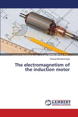 The electromagnetism of the induction motor de Bhattacharjee Shayak