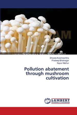 Pollution abatement through mushroom cultivation de Kulshreshtha Shweta