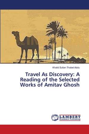 Travel As Discovery: A Reading of the Selected Works of Amitav Ghosh de Thabet Abdu Khalid Sultan