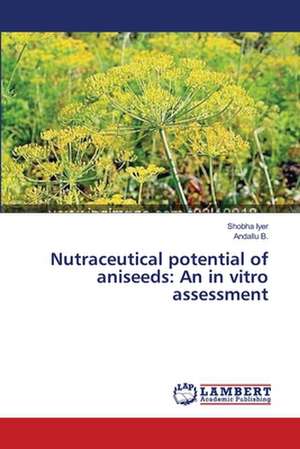 Nutraceutical potential of aniseeds: An in vitro assessment de Iyer Shobha