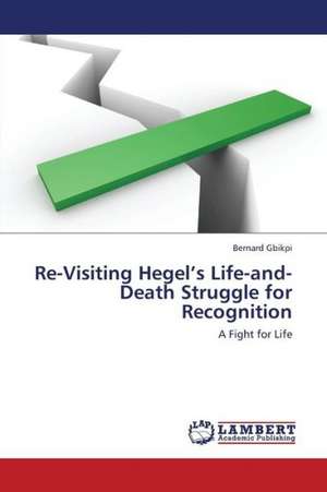 Re-Visiting Hegel's Life-and-Death Struggle for Recognition de Gbikpi Bernard