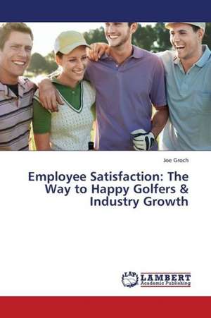 Employee Satisfaction: The Way to Happy Golfers & Industry Growth de Groch Joe