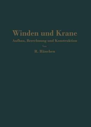 Winden und Krane: Aufbau, Berechnung und Konstruktion. Für Studierende und Ingenieure de R. Hänchen