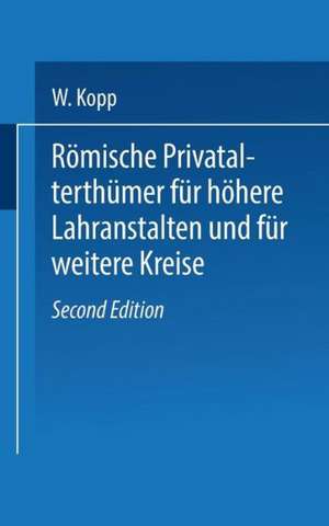 Römische Privatalterthümer, für höhere Lehranstalten und für weitere Kreise de W. Kopp