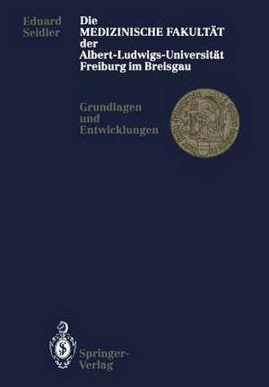 Die Medizinische Fakultät der Albert-Ludwigs-Universität Freiburg im Breisgau: Grundlagen und Entwicklungen de Eduard Seidler