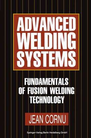 Advanced Welding Systems: 1 Fundamentals of Fusion Welding Technology de Jean Cornu