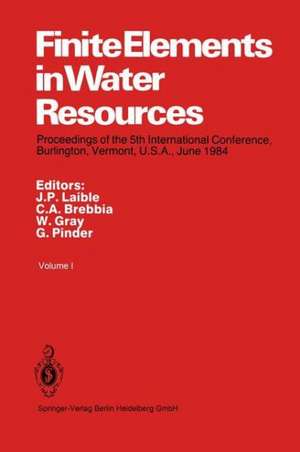 Finite Elements in Water Resources: Proceedings of the 5th International Conference, Burlington, Vermont, U.S.A., June 1984 de J. P. Laible