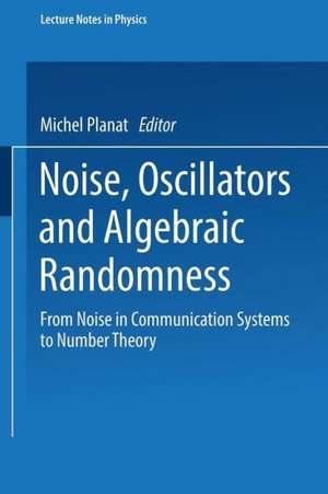 Noise, Oscillators and Algebraic Randomness: From Noise in Communication Systems to Number Theory de Michel Planat