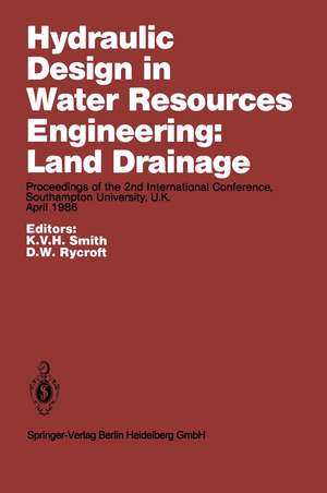 Hydraulic Design in Water Resources Engineering: Land Drainage: Proceedings of the 2nd International Conference, Southampton University, U.K. April 1986 de K.V.H. Smith