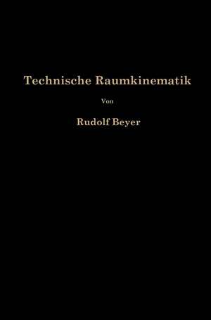 Technische Raumkinematik: Lehr-, Hand-und Übungsbuch zur Analyse räumlicher Getriebe de Rudolf Beyer