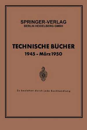 Technische Bücher 1945 — März 1950: Zu beziehen durch jede Buchhandlung de Springer Verlag