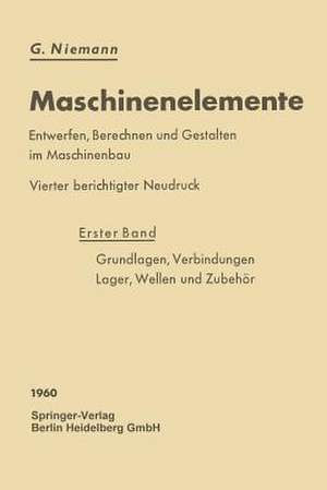 Maschinenelemente: Entwerfen, Berechnen und Gestalten im Maschinenbau. Ein Lehr- und Arbeitsbuch. Erster Band: Grundlagen, Verbindungen, Lager Wellen und Zubehör de Gustav Niemann