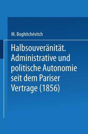 Halbsouveränität: Administrative und politische Autonomie seit dem Pariser Vertrage (1856) de M. Boghitchévitch