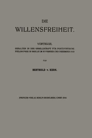 Die Willensfreiheit: Vorträge, Gehalten in der Gesellschaft für Positivistische Philosophie in Berlin im November und Dezember 1913 de Berthold von Kern