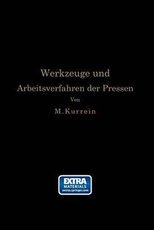 Die Werkzeuge und Arbeitsverfahren der Pressen: Völlige Neubearbeitung des Buches „Punches, dies and tools for manufacturing in presses“ von Joseph V. Woodworth de Max Kurrein