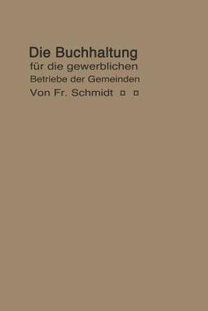 Die Buchhaltung für die gewerblichen Betriebe der Gemeinden: Erläutert an einem Beispiel der Buchführung eines Elektrizitätswerkes de F. Schmidt