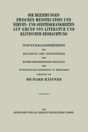 Die Beziehungen Zwischen Menstruation und Nerven- und Geisteskrankheiten auf Grund von Literatur und Klinischer Beobachtung: Inaugural-Dissertation zur Erlangung der Doktorwürde der Hohen Medizinischen Fakultät der Ruprecht-Karls-Universität zu Heidelberg de Richard Häffner