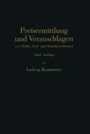 Preisermittlung und Veranschlagen von Hoch-, Tief- und Eisenbetonbauten: Ein Hilfs- und Nadisdilagebuch zum Veranschlagen von Erd-, Straßen-, Wasser- und Brücken-, Eisenbeton-, Maurer- und Zimmer-Arbeiten de Ludwig Braumeister