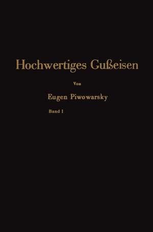 Hochwertiges Gußeisen: seine Eigenschaften und die physikalische Metallurgie seiner Herstellung de Eugen Piwowarsky