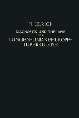 Diagnostik und Therapie der Lungen- und Kehlkopf-Tuberkulose: Ein Praktischer Kursus de Helmuth Ulrici