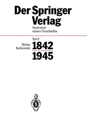 Der Springer-Verlag: Stationen Seiner Geschichte Teil I: 1842–1945 de Heinz Sarkowski