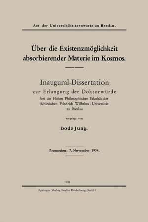 Über die Existenzmöglichkeit absorbierender Materie im Kosmos: Inaugural-Dissertation zur Erlangung der Doktorwürde bei der Hohen Philosophischen Fakultät der Schlesischen Friedrich-Wilhelms-Universität zu Breslau de Bodo Jung