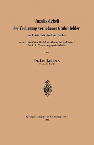 Unzulässigkeit der Verbauung verliehener Grubenfelder nach österreichischem Rechte unter besonderer Berücksichtigung der Judikatur des k. k. Verwaltungsgerichtshofes de Leo Lederer